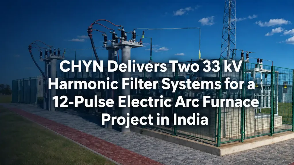 CHYN Delivers Two 33 kV Harmonic Filter Systems for a 12-Pulse Electric Arc Furnace Project in India